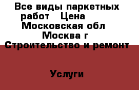 Все виды паркетных работ › Цена ­ 300 - Московская обл., Москва г. Строительство и ремонт » Услуги   . Московская обл.,Москва г.